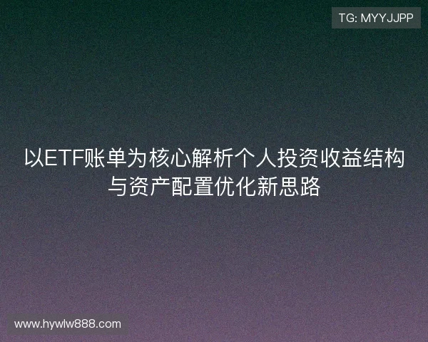 以ETF账单为核心解析个人投资收益结构与资产配置优化新思路